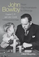 John Bowlby - From Psychoanalysis to Ethology - van der Horst, Frank C. P. (Erasmus University Rotterdam, The Netherlands)