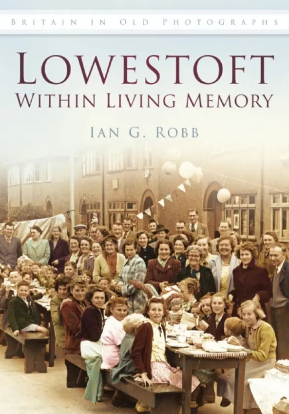 Lowestoft: Within Living Memory - Robb, Ian G