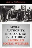 Moral Authority, Ideology, And The Future Of American Social Welfare - Dobelstein, Andrew
