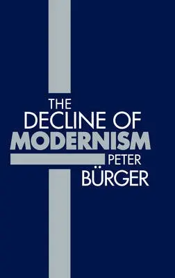 Decline of Modernism - Burger, Peter (Professor of French and Comparative Literature, University of Bremen)