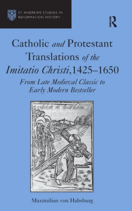 Catholic and Protestant Translations of the Imitatio Christi, 1425-1650 - Habsburg, Maximilian von