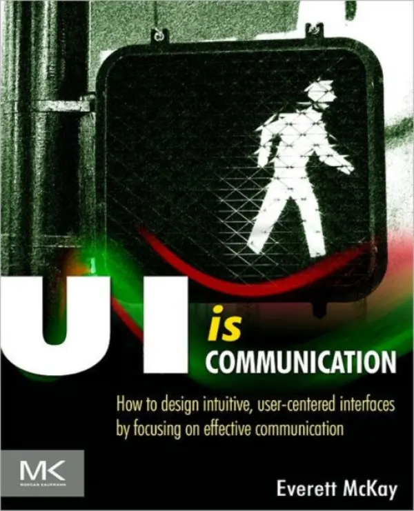 UI is Communication - McKay, Everett N (is principal of UX Design Edge, a user experience design training and consulting firm specializing in helping non-designers, based in St. Albans, Vermont.)