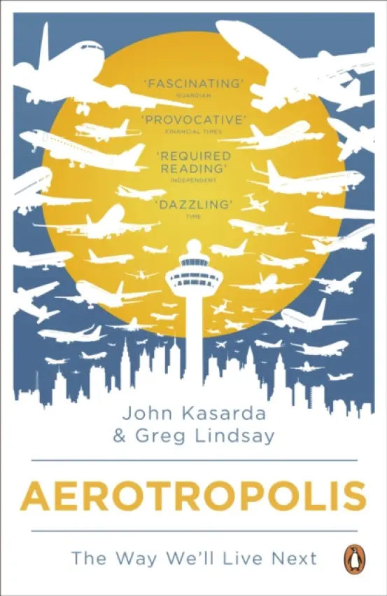 Aerotropolis - Kasarda, John a Lindsay, Greg