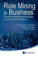 Role Mining In Business: Taming Role-based Access Control Administration - Di Pietro, Roberto (Univ Di Roma Tre, Italy) a Colantonio, Alessandro (Bay31 Gmbh, Switzerland) a Ocello, Alberto (Crossldeas Srl, Italy)