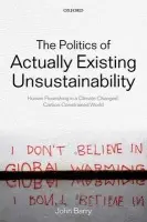 Politics of Actually Existing Unsustainability - Barry, John (Reader in Politics, Associate Director, Institute for a Sustainable World, Queen's University Belfast)