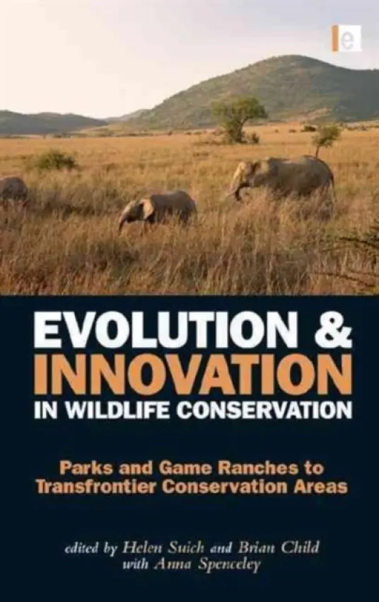 Evolution and Innovation in Wildlife Conservation - Child, Brian (University of Florida, Gainesville, USA) a Suich, Helen (Oxford University Environmental Change Institute for ESPA, UK) a Anna, Spenceley (University of Johannesburg, South Africa)