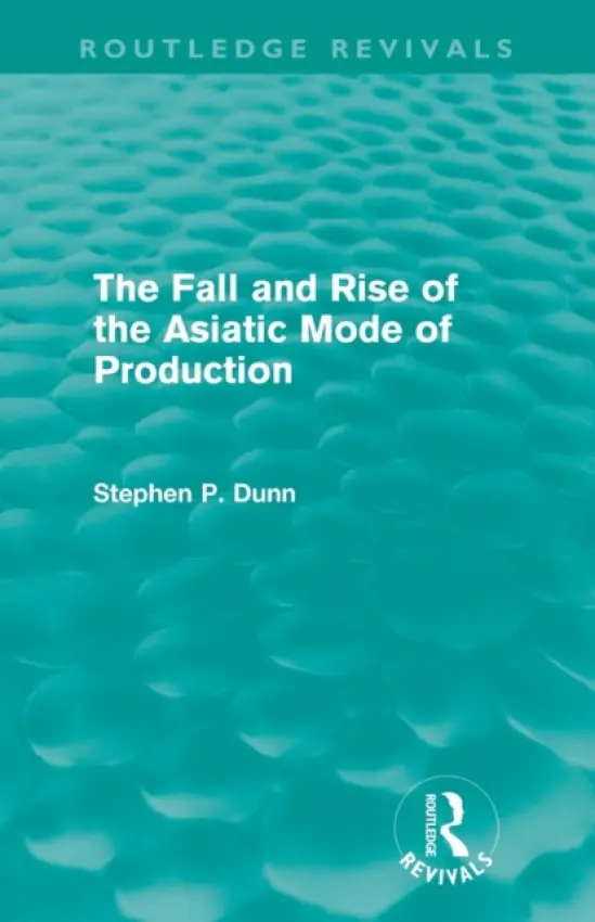 Fall and Rise of the Asiatic Mode of Production (Routledge Revivals) - Dunn, Stephen