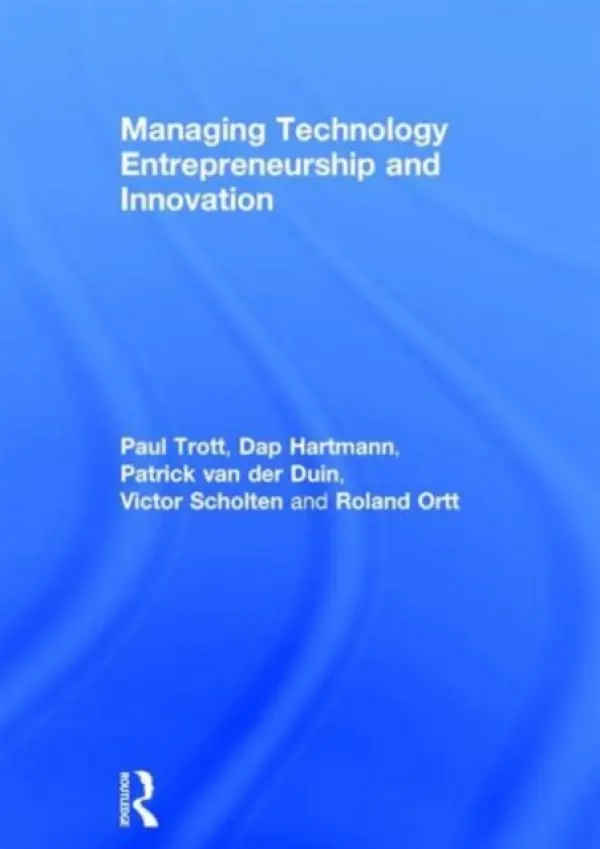 Managing Technology Entrepreneurship and Innovation - Trott, Paul (University of Portsmouth, UK) a Hartmann, Dap a van der Duin, Patrick (Delft University of Technology, the Netherlands) a Scholten, Victor a Ortt, J. Roland (Delft University of Technology, Netherlands)