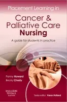Placement Learning in Cancer & Palliative Care Nursing - Howard, Penny (Lecturer, Division of Nursing, University of Nottingham, Nottingham, UK) a Whittaker (nee Chady), Becky, MA, BA(Hons), RN, PGCFE (Lecturer, Palliative Care and End of Life Care, University of Nottingham, Division of Nursing, Nottingham, UK<br