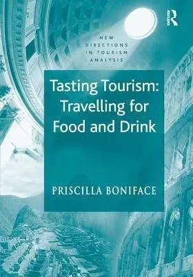 Tasting Tourism: Travelling for Food and Drink - Boniface, Priscilla
