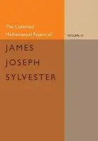 Collected Mathematical Papers of James Joseph Sylvester: Volume 4, 1882-1897 - Sylvester, James Joseph