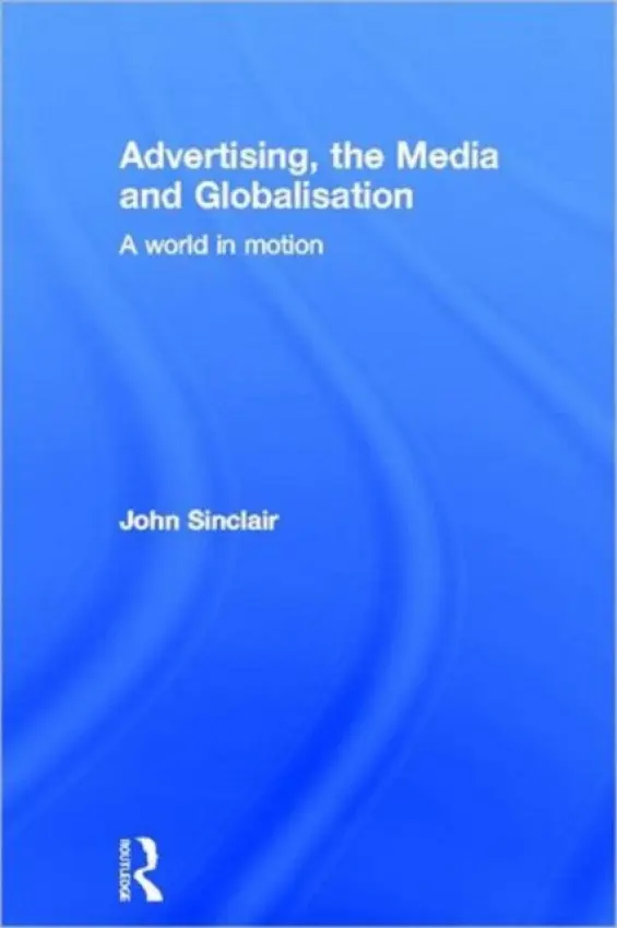 Advertising, the Media and Globalisation - Sinclair, John (University of Melbourne, Australia)
