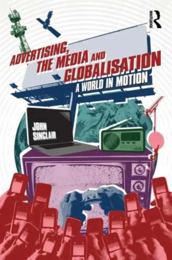 Advertising, the Media and Globalisation - Sinclair, John (University of Melbourne, Australia)