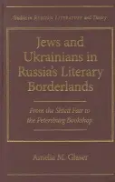 Jews and Ukrainians in Russia's Literary Borderlands - Glaser, Amelia M.