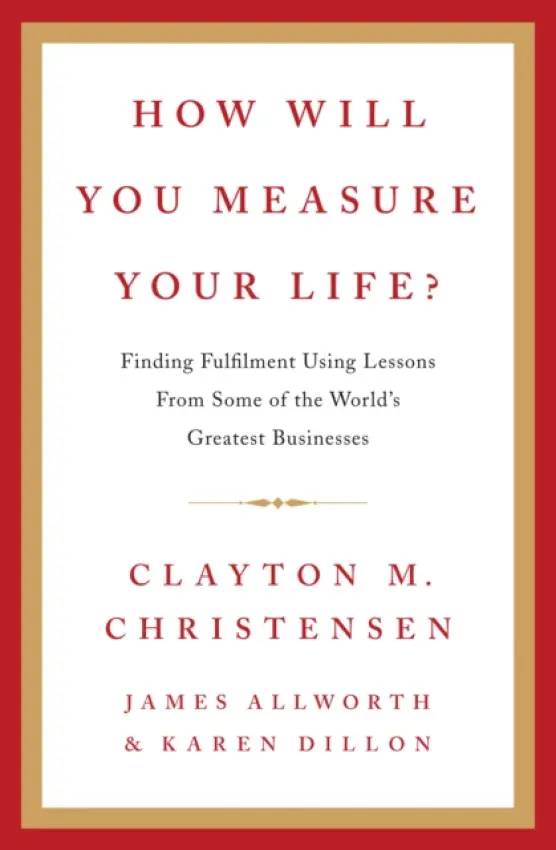 How Will You Measure Your Life? - Christensen, Clayton a Allworth, James a Dillon, Karen