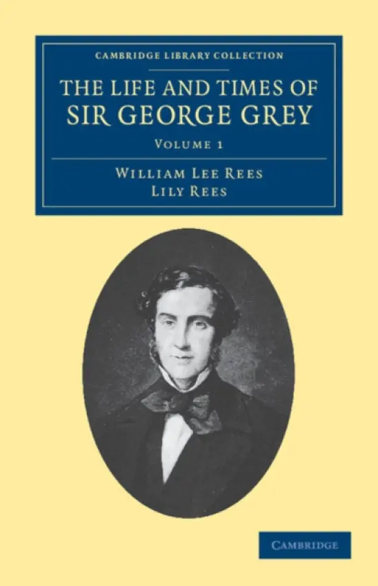 Life and Times of Sir George Grey, K.C.B. - Rees, William Lee a Rees, Lily
