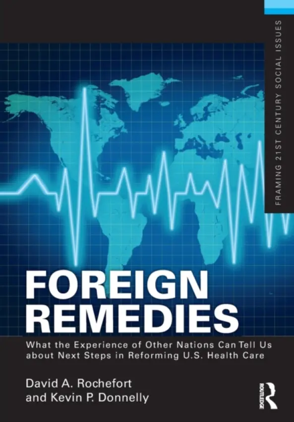 Foreign Remedies: What the Experience of Other Nations Can Tell Us about Next Steps in Reforming U.S. Health Care - Rochefort, David A. (Northeastern University, USA) a Donnelly, Kevin P (Bridgewater State University, USA)