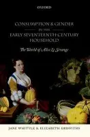Consumption and Gender in the Early Seventeenth-Century Household - Whittle, Jane (Associate Professor of History, Exeter University) a Griffiths, Elizabeth (Associate Research Fellow, Exeter University)