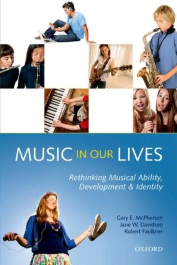 Music in Our Lives - McPherson, Gary E. (Melbourne Conservatorium of Music, The University of Melbourne, Australia) a Davidson, Jane W. (Callaway/Tunley Chair, School of Music a  and Deputy Director of ARC Centre of Excellence for the History of the Emotions, University of Wester