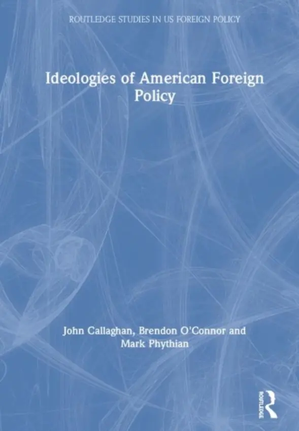 Ideologies of American Foreign Policy - Callaghan, John a O'Connor, Brendon (US Studies Centre, University of Sydney, Australia.) a Phythian, Mark