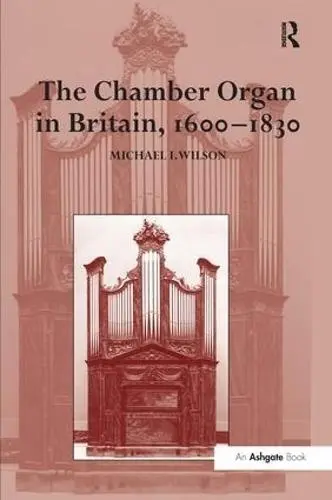 Chamber Organ in Britain, 1600-1830 - Wilson, Michael I.
