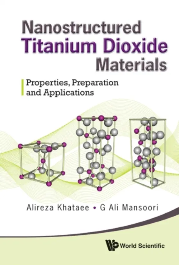 Nanostructured Titanium Dioxide Materials: Properties, Preparation And Applications - Khataee, Alireza (Univ Of Tabriz, Iran) a Mansoori, G Ali (Univ Of Illinois At Chicago, Usa)