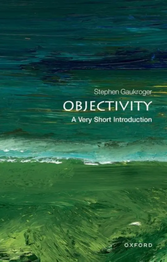 Objectivity - Gaukroger, Stephen (ARC Professorial Fellow, University of Sydney, Australia and Professor of Philosophy, University of Aberdeen)
