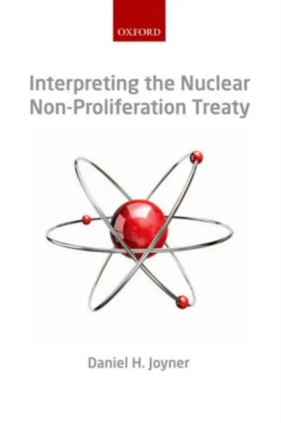 Interpreting the Nuclear Non-Proliferation Treaty - Joyner, Daniel H. (Associate Professor of Law, University of Alabama School of Law)
