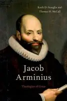 Jacob Arminius - Stanglin, Keith D. (Associate Professor of Historical Theology, Associate Professor of Historical Theology, Austin Graduate School of Theology) a McCall, Thomas H. (Associate Professor of Biblical and Systematic Theology, Associate Professor of Biblical and