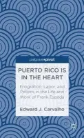 Puerto Rico Is in the Heart: Emigration, Labor, and Politics in the Life and Work of Frank Espada - Carvalho, E.