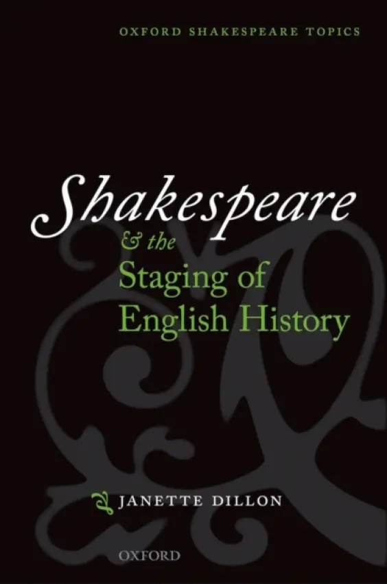 Shakespeare and the Staging of English History - Dillon, Janette (Professor of Drama at the University of Nottingham)