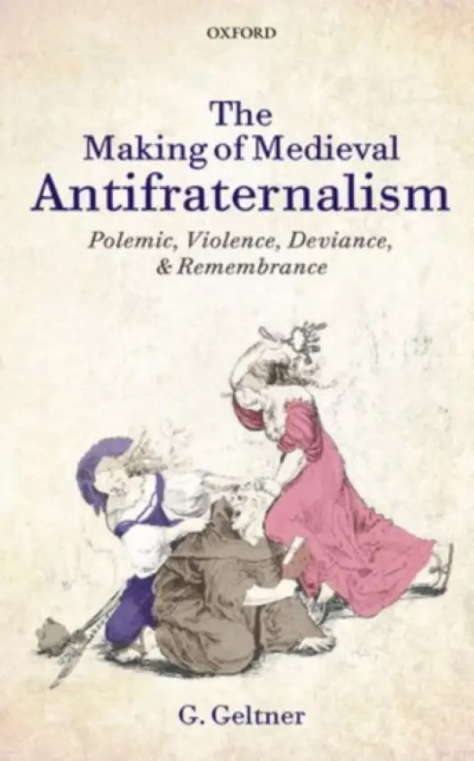 Making of Medieval Antifraternalism - Geltner, G. (Professor of Medieval History, University of Amsterdam)