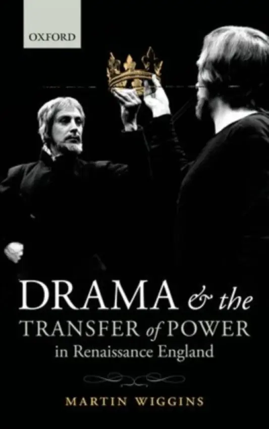 Drama and the Transfer of Power in Renaissance England - Wiggins, Martin (Senior Lecturer and Fellow, The Shakespeare Institute, Stratford-upon-Avon)