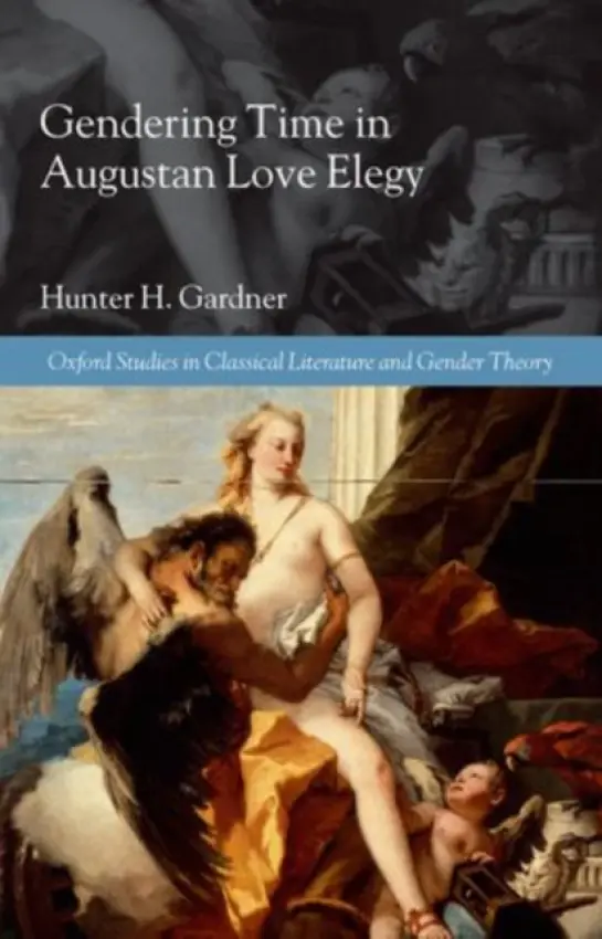Gendering Time in Augustan Love Elegy - Gardner, Hunter H. (Assistant Professor of Classics, University of South Carolina)
