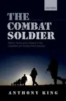 Combat Soldier - King, Anthony (Professor in War Studies, Professor in War Studies, The University of Warwick)