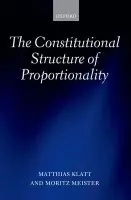 Constitutional Structure of Proportionality - Klatt, Matthias (Professor of Public Law, EU Law, Public International Law and Jurisprudence, University of Hamburg) a Meister, Moritz (Trainee Lawyer, Higher Regional Court of Justice Hamburg)