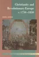 Christianity and Revolutionary Europe, 1750-1830 - Aston, Nigel (University of Leicester)