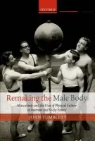 Remaking the Male Body - Tumblety, Joan (Lecturer in History, University of Southampton)