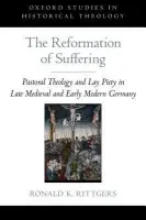 Reformation of Suffering - Rittgers, Ronald K. (Erich Markel Chair in German Reformation Studies, Professor of History, Professor of Theology, Erich Markel Chair in German Reformation Studies, Professor of History, Professor of Theology, Valparaiso University, Valparaiso, Indiana)