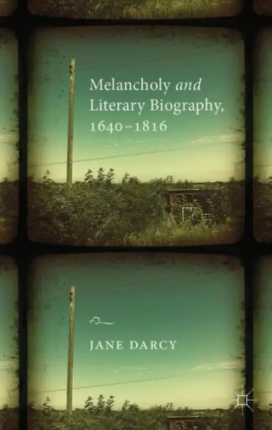 Melancholy and Literary Biography, 1640-1816 - Darcy, J.
