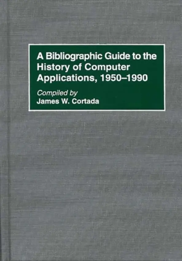 Bibliographic Guide to the History of Computer Applications, 1950-1990 - Cortada, James W.