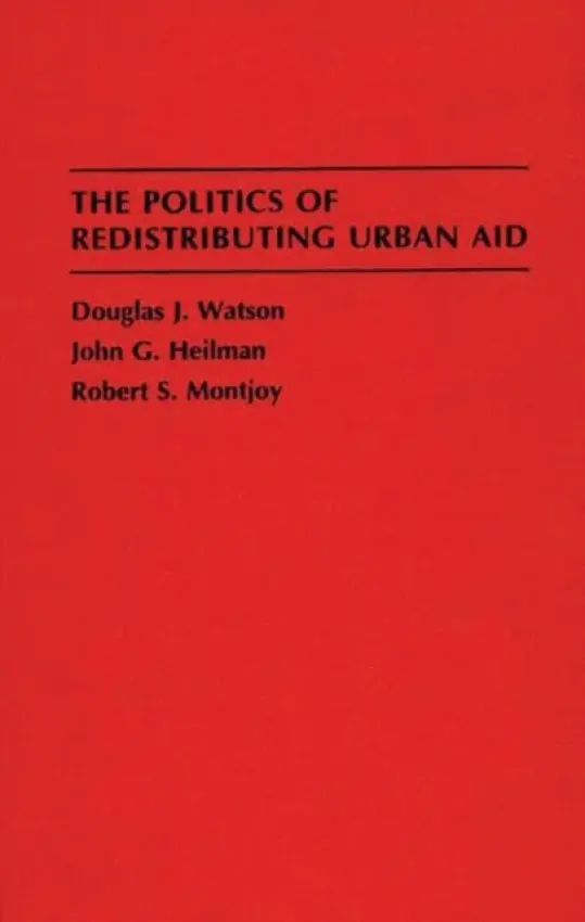 Politics of Redistributing Urban Aid - Heilman, John G. a Montjoy, Robert a Watson, Douglas J.