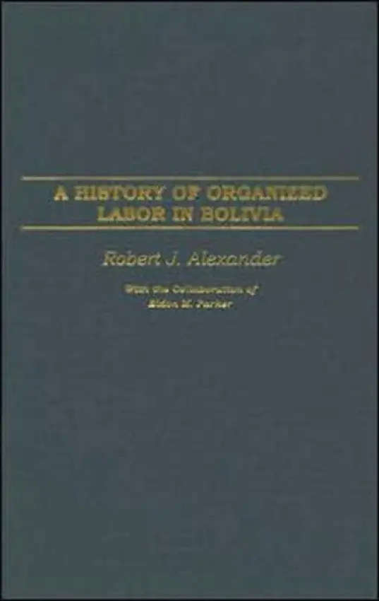 History of Organized Labor in Bolivia - Alexander, Robert J.