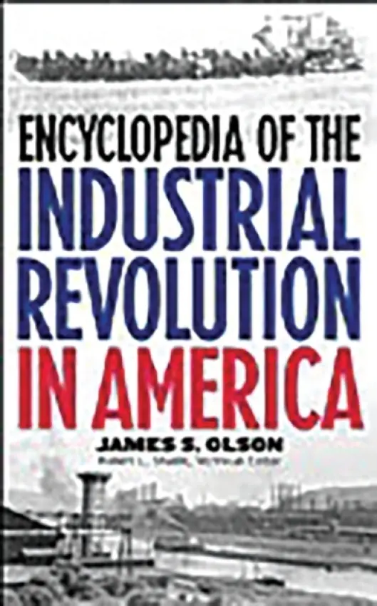 Encyclopedia of the Industrial Revolution in America - Olson, James S.