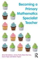 Becoming a Primary Mathematics Specialist Teacher - Donaldson, Gina (Canterbury Christ Church University, UK) a Field, Jenny (University of Greenwich, UK) a Harries, Dave a Tope, Clare a Taylor, Helen