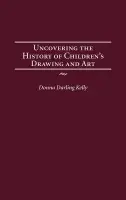 Uncovering the History of Children's Drawing and Art - Kelly, Donna