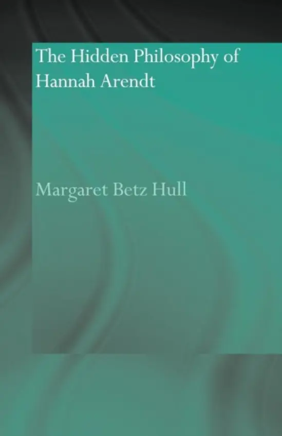 Hidden Philosophy of Hannah Arendt - Hull, Margaret Betz