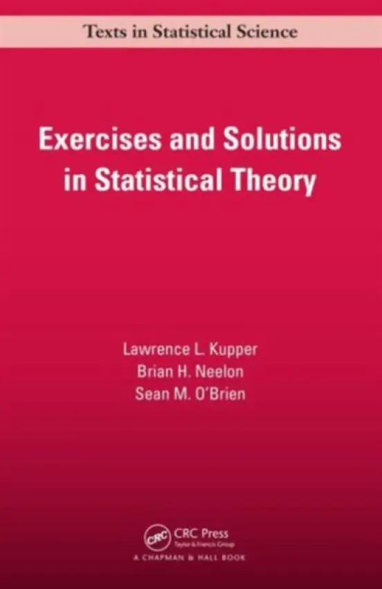 Exercises and Solutions in Statistical Theory - Kupper, Lawrence L. (University of North Carolina, Chapel Hill, USA) a Neelon, Brian. H (Duke University Medical Center, Durham, North Carolina, USA) a O'Brien, Sean M. (Duke University Medical Center , Durham, North Carolina, USA)