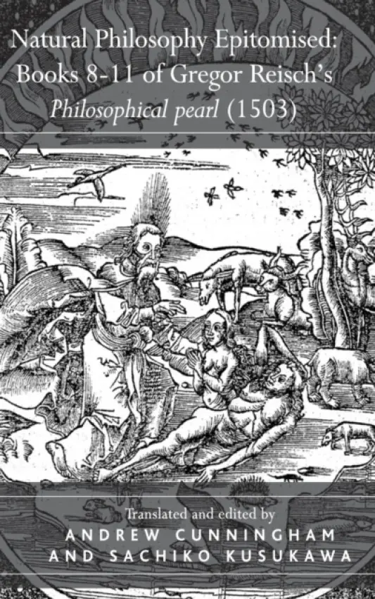 Natural Philosophy Epitomised: Books 8-11 of Gregor Reisch's Philosophical pearl (1503) - Kusukawa, Sachiko