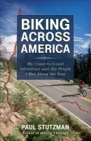 Biking Across America - My Coast-to-Coast Adventure and the People I Met Along the Way - Stutzman, Paul